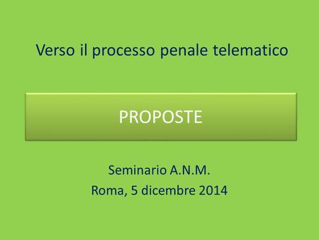 Verso il processo penale telematico Seminario A.N.M. Roma, 5 dicembre 2014 PROPOSTE.