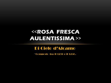 <<Rosa fresca aulentissima >>