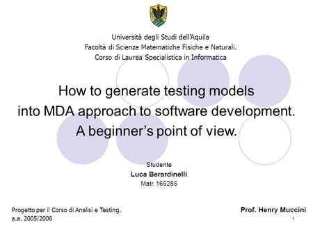 1 How to generate testing models into MDA approach to software development. A beginner’s point of view. Università degli Studi dell’Aquila Facoltà di Scienze.