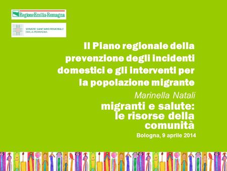 Bologna, 9 aprile 2014Nome relatoreMigranti e salute: le risorse della comunità Il Piano regionale della prevenzione degli incidenti domestici e gli interventi.
