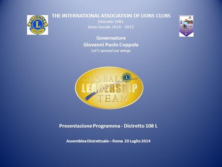 THE INTERNATIONAL ASSOCIATION OF LIONS CLUBS Distretto 108 L Anno Sociale 2014 – 2015 Governatore Giovanni Paolo Coppola Let’s spread our wings Presentazione.