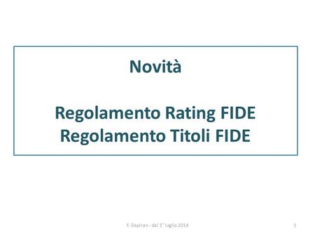 1F. Dapiran - dal 1° luglio 2014 Novità Regolamento Rating FIDE Regolamento Titoli FIDE.
