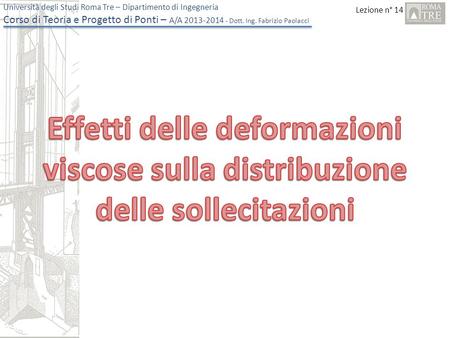 Lezione n° 14 Università degli Studi Roma Tre – Dipartimento di Ingegneria Corso di Teoria e Progetto di Ponti – A/A 2013-2014 - Dott. Ing. Fabrizio Paolacci.