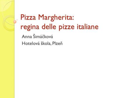 Pizza Margherita: regina delle pizze italiane Anna Šimáčková Hotelová škola, Plzeň.