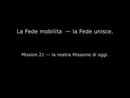 La Fede mobilita — la Fede unisce. Mission 21 — la nostra Missione di oggi.