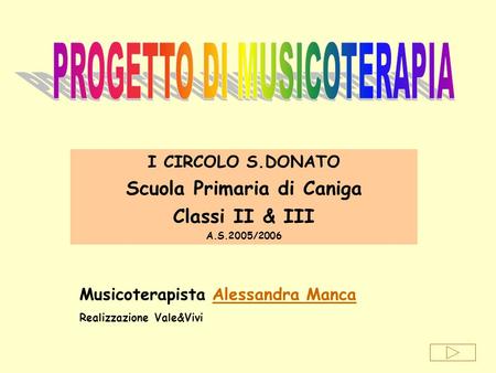 I CIRCOLO S.DONATO Scuola Primaria di Caniga Classi II & III A.S.2005/2006 Musicoterapista Alessandra MancaAlessandra Manca Realizzazione Vale&Vivi.