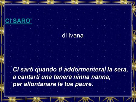 CI SARO' di Ivana Ci sarò quando ti addormenterai la sera, a cantarti una tenera ninna nanna, per allontanare le tue paure.