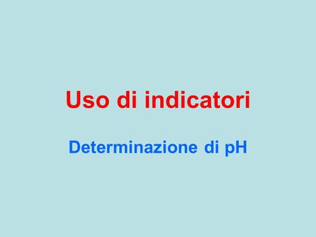 Uso di indicatori Determinazione di pH.