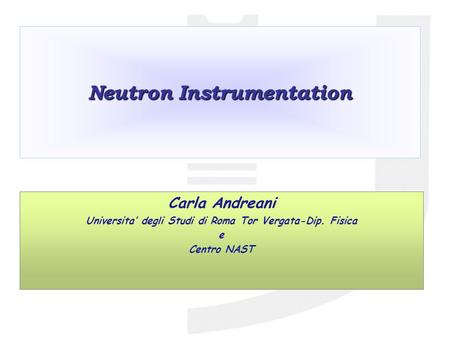 Neutron Instrumentation Carla Andreani Universita’ degli Studi di Roma Tor Vergata-Dip. Fisica e Centro NAST.