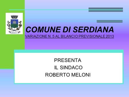 COMUNE DI SERDIANA VARIAZIONE N. 5 AL BILANCIO PREVISIONALE 2013 PRESENTA IL SINDACO ROBERTO MELONI.