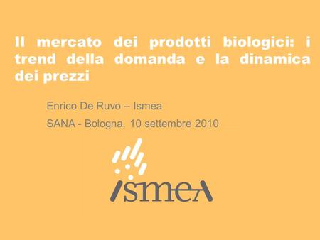 Il mercato dei prodotti biologici: i trend della domanda e la dinamica dei prezzi Enrico De Ruvo – Ismea SANA - Bologna, 10 settembre 2010.