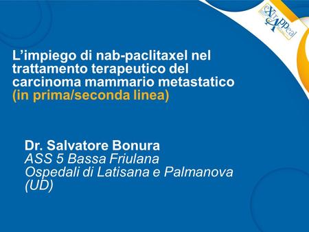L’impiego di nab-paclitaxel nel trattamento terapeutico del carcinoma mammario metastatico (in prima/seconda linea) Dr. Salvatore Bonura ASS 5 Bassa Friulana.