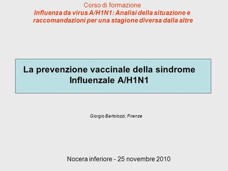 La prevenzione vaccinale della sindrome Influenzale A/H1N1 Giorgio Bartolozzi, Firenze Corso di formazione Influenza da virus A/H1N1: Analisi della situazione.