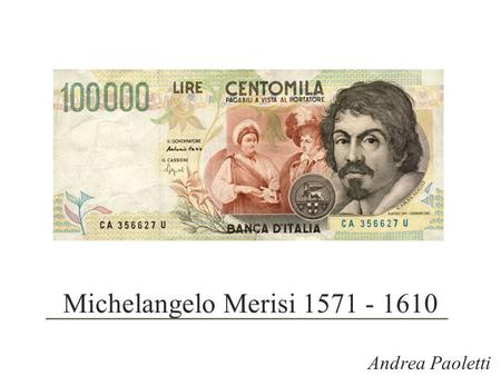 Michelangelo Merisi 1571 - 1610 Andrea Paoletti.