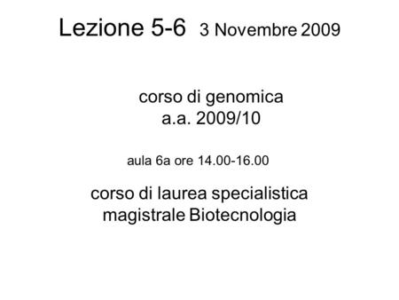 Lezione 5-6 3 Novembre 2009 corso di laurea specialistica magistrale Biotecnologia aula 6a ore 14.00-16.00 corso di genomica a.a. 2009/10.