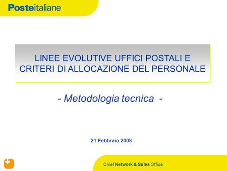 Chief Network & Sales Office - Metodologia tecnica - 21 Febbraio 2008 LINEE EVOLUTIVE UFFICI POSTALI E CRITERI DI ALLOCAZIONE DEL PERSONALE.