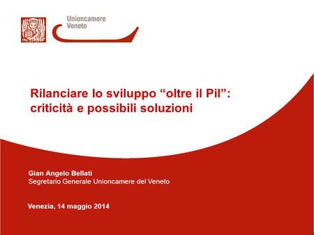 1/14 Venezia, 14 maggio 2014 Rilanciare lo sviluppo “oltre il Pil”: criticità e possibili soluzioni Gian Angelo Bellati Segretario Generale Unioncamere.