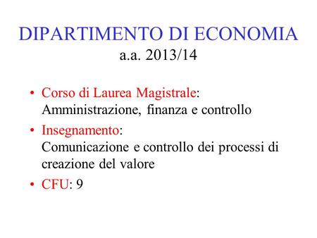 DIPARTIMENTO DI ECONOMIA a.a. 2013/14 Corso di Laurea Magistrale: Amministrazione, finanza e controllo Insegnamento: Comunicazione e controllo dei processi.