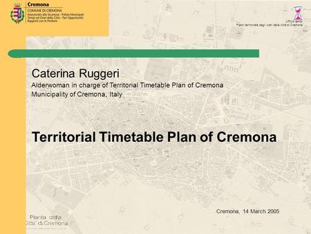 Ufficio tempi Piano territoriale degli orari della città di Cremona Caterina Ruggeri Alderwoman in charge of Territorial Timetable Plan of Cremona Municipality.