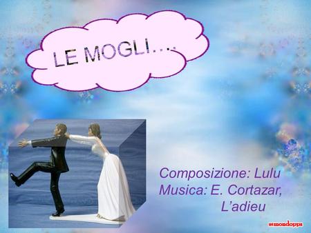 LE MOGLI…. Composizione: Lulu Musica: E. Cortazar, 		L’adieu.