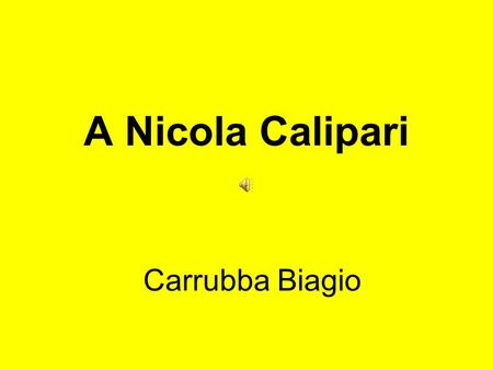 A Nicola Calipari Carrubba Biagio. A Nicola Calipari Nel primo anniversario della morte di Nicola Calipari. Parla Nicola Calipari rivolgendosi a Silvio.