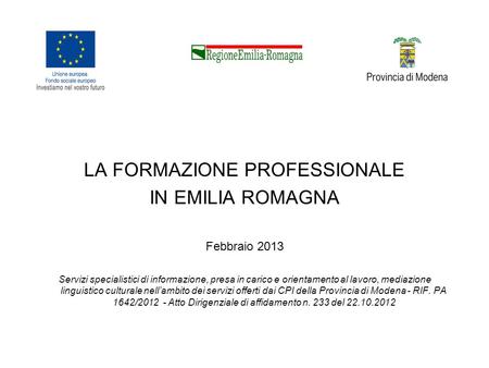 LA FORMAZIONE PROFESSIONALE IN EMILIA ROMAGNA Febbraio 2013 Servizi specialistici di informazione, presa in carico e orientamento al lavoro, mediazione.