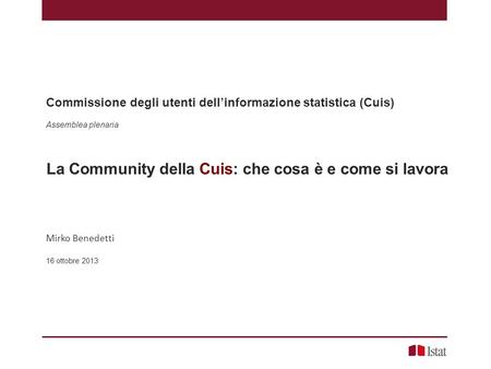 Commissione degli utenti dell’informazione statistica (Cuis) Assemblea plenaria La Community della Cuis: che cosa è e come si lavora Mirko Benedetti 16.