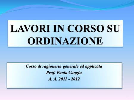 Corso di ragioneria generale ed applicata Prof. Paolo Congiu A. A. 2011 - 2012 Corso di ragioneria generale ed applicata Prof. Paolo Congiu A. A. 2011.