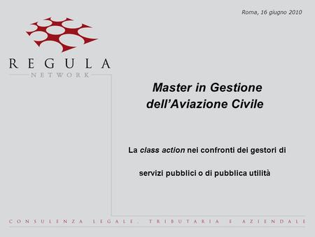 Master in Gestione dell’Aviazione Civile La class action nei confronti dei gestori di servizi pubblici o di pubblica utilità Roma, 16 giugno 2010.