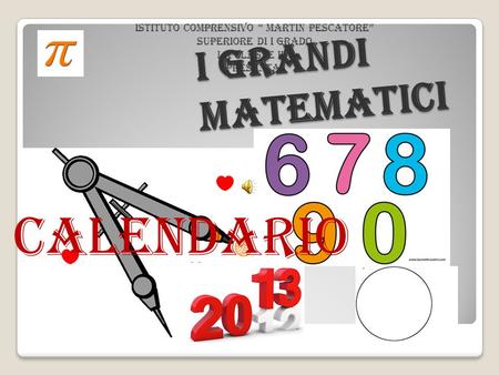 Istituto Comprensivo “ Martin Pescatore” superiore di I grado La classe IIA Presenta: I grandi matematici Calendario.