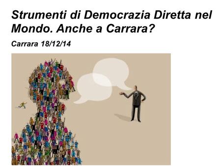 Strumenti di Democrazia Diretta nel Mondo. Anche a Carrara? Carrara 18/12/14.
