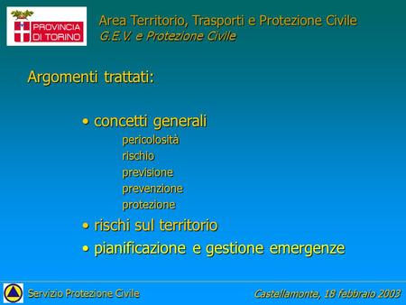 Castellamonte, 18 febbraio 2003 Servizio Protezione Civile Area Territorio, Trasporti e Protezione Civile G.E.V. e Protezione Civile Argomenti trattati: