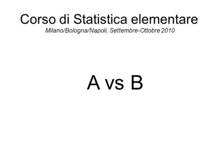 Corso di Statistica elementare Milano/Bologna/Napoli, Settembre-Ottobre 2010 A vs B.