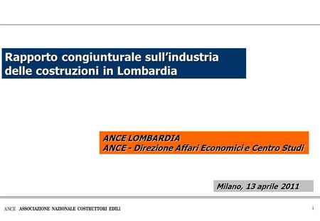 1 Rapporto congiunturale sull’industria delle costruzioni in Lombardia ANCE LOMBARDIA ANCE - Direzione Affari Economici e Centro Studi Milano, 13 aprile.