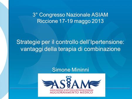 3° Congresso Nazionale ASIAM Riccione 17-19 maggo 2013 Strategie per il controllo dell’Ipertensione: vantaggi della terapia di combinazione Simone.
