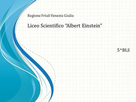 5^BLS Regione Friuli Venezia Giulia Liceo Scientifico “Albert Einstein”