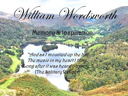 William Wordsworth Memory & Inspiration “And as I mounted up the hill