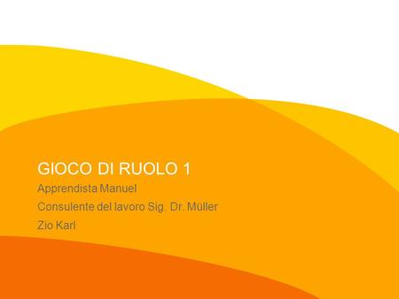 GIOCO DI RUOLO 1 Apprendista Manuel Consulente del lavoro Sig. Dr. Müller Zio Karl.