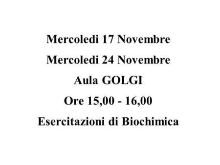 Mercoledi 17 Novembre Mercoledi 24 Novembre Aula GOLGI Ore 15,00 - 16,00 Esercitazioni di Biochimica.