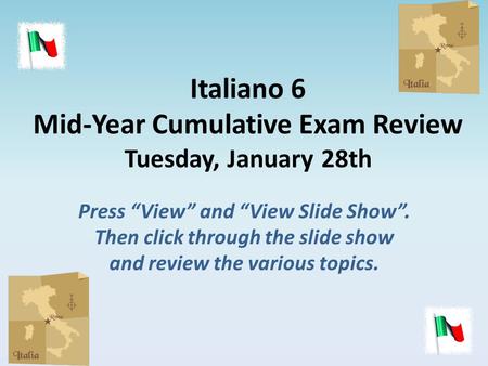 Italiano 6 Mid-Year Cumulative Exam Review Tuesday, January 28th Press “View” and “View Slide Show”. Then click through the slide show and review the various.