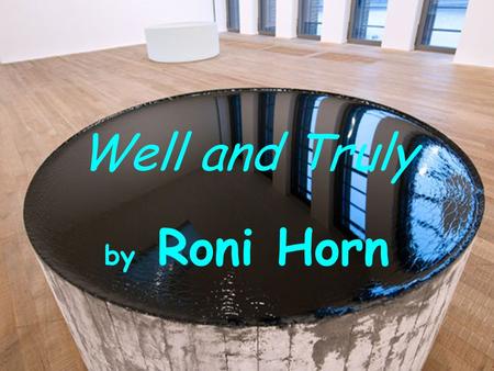 Well and Truly by Roni Horn. Mind map Artist’s name Techniques Life Groupworks Artworks My opinion Her message My artwork inspiried by…