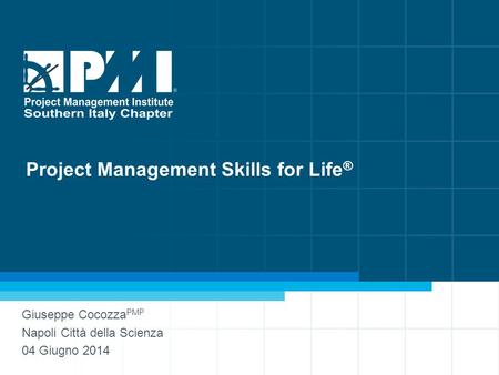 1 www.pmi-sic.org Project Management Skills for Life ® Giuseppe Cocozza PMP Napoli Città della Scienza 04 Giugno 2014.