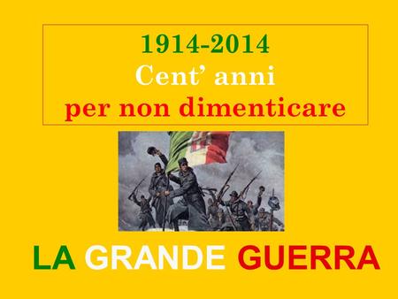 1914-2014 Cent’ anni per non dimenticare LA GRANDE GUERRA.