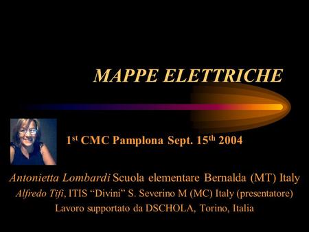 MAPPE ELETTRICHE 1 st CMC Pamplona Sept. 15 th 2004 Antonietta Lombardi Scuola elementare Bernalda (MT) Italy Alfredo Tifi, ITIS “Divini” S. Severino M.