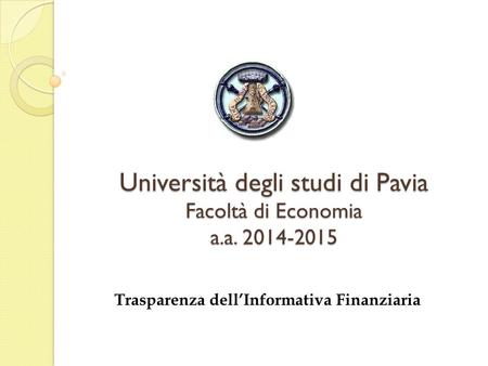 Università degli studi di Pavia Facoltà di Economia a.a. 2014-2015 Trasparenza dell’Informativa Finanziaria.