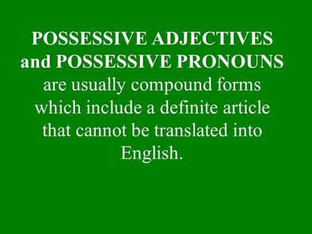 POSSESSIVE ADJECTIVES and POSSESSIVE PRONOUNS are usually compound forms which include a definite article that cannot be translated into English.