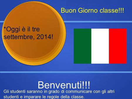 Benvenuti!!! Buon Giorno classe!!! *Oggi è il tre settembre, 2014!