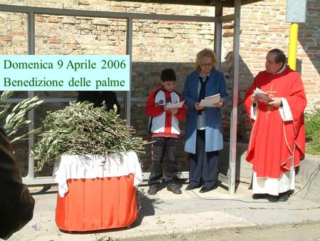 Domenica 9 Aprile 2006 Benedizione delle palme Come ai tempi di Gesù anche la nostra piccola comunità festeggia questo giorno solenne con il ramoscello.