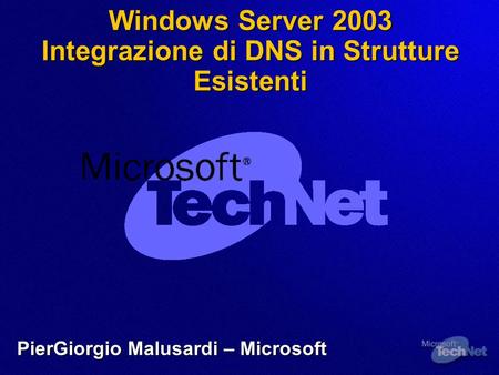 Windows Server 2003 Integrazione di DNS in Strutture Esistenti PierGiorgio Malusardi – Microsoft.