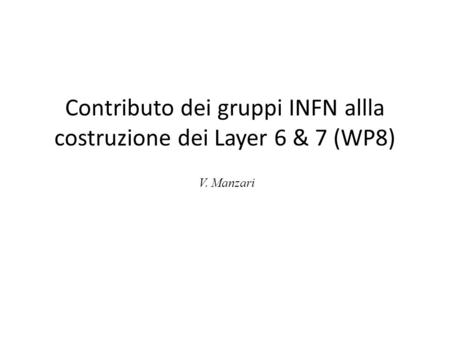 Contributo dei gruppi INFN allla costruzione dei Layer 6 & 7 (WP8) V. Manzari.